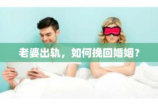 老婆出轨，如何挽回婚姻？