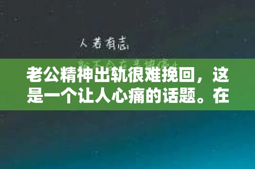 老公精神出轨很难挽回，这是一个让人心痛的话题。在婚姻生活中，当一方发现另一半精神出轨时，往往会产生强烈的痛苦和困惑。那么，面对这种情况，我们该如何应对呢？今天，就让我们一起来探讨一下这个问题。