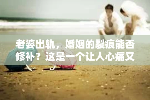 老婆出轨，婚姻的裂痕能否修补？这是一个让人心痛又充满疑惑的问题。在小说的世界里，这样的故事屡见不鲜，但现实中的我们，又该如何面对这样的困境呢？今天，就让我们一起来探讨一下，老婆出轨，婚姻能否挽回来。