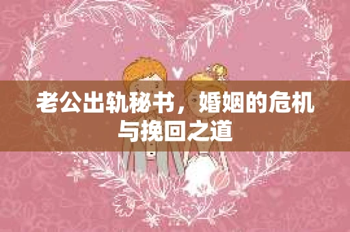 老公出轨秘书，婚姻的危机与挽回之道