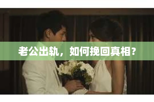 老公出轨，如何挽回真相？