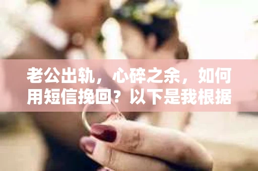 老公出轨，心碎之余，如何用短信挽回？以下是我根据实际情况整理的一些短信内容，希望能给你带来一些启发。