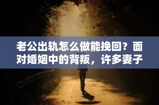 老公出轨怎么做能挽回？面对婚姻中的背叛，许多妻子都会感到痛苦和无助。但请相信，无论情况多么棘手，都有可能找到解决问题的方法。以下是我根据多年律师经验，结合实际案例，为大家整理的一些挽回婚姻的建议。