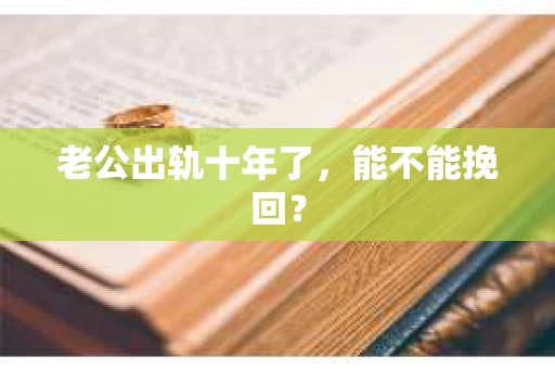 老公出轨十年了,能不能挽回? 老公出轨十年了,能不能挽回?