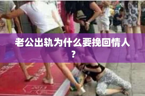 老公出轨为什么要挽回情人? 老公出轨为什么要挽回情人?
