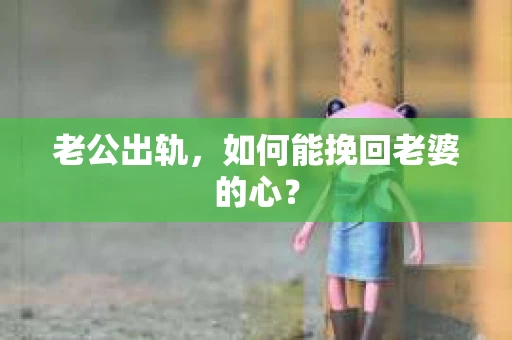 老公出轨，如何能挽回老婆的心？