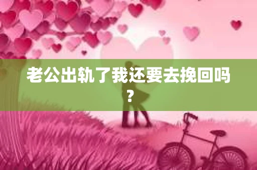 老公出轨了我还要去挽回吗？