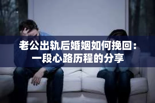 老公出轨后婚姻如何挽回：一段心路历程的分享