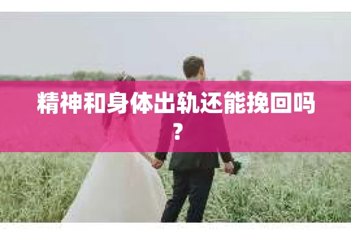 精神和身体出轨还能挽回吗? 精神和身体出轨还能挽回吗?