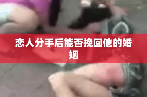 恋人分手后能否挽回他的婚姻