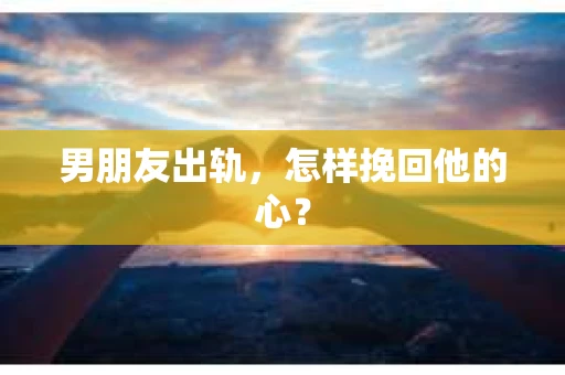 男朋友出轨，怎样挽回他的心？
