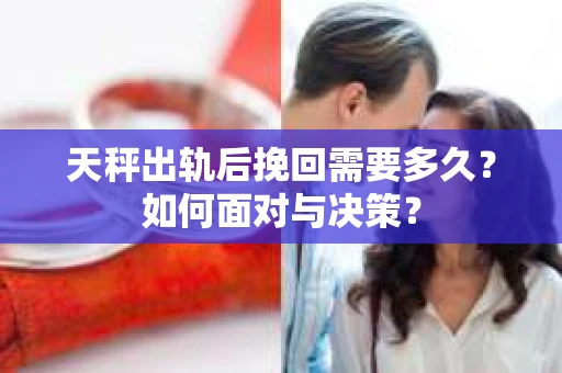 天秤出轨后挽回需要多久？如何面对与决策？