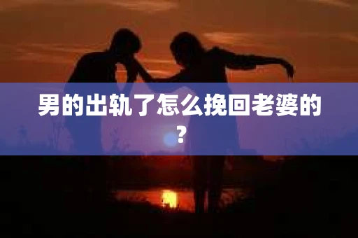 男的出轨了怎么挽回老婆的？