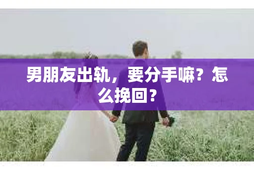 男朋友出轨，要分手嘛？怎么挽回？