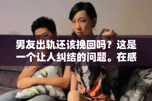 男友出轨还该挽回吗？这是一个让人纠结的问题。在感情的世界里，每个人都会遇到各种各样的困扰，而出轨无疑是其中最让人痛苦的一种。那么，当男友出轨时，我们究竟该不该挽回这段感情呢？以下是我的一些看法。