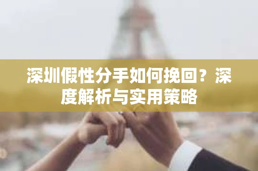 深圳假性分手如何挽回?深度解析与实用策略 深圳假性分手如何挽回?深度解析与实用策略