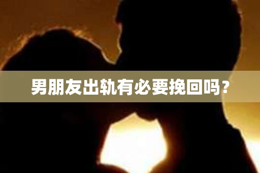男朋友出轨有必要挽回吗？