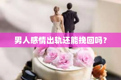 男人感情出轨还能挽回吗？