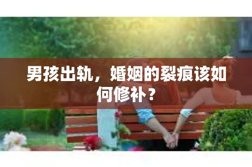 男孩出轨，婚姻的裂痕该如何修补？