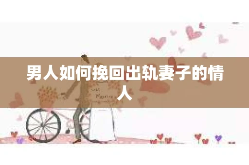 男人如何挽回出轨妻子的情人