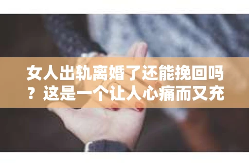 女人出轨离婚了还能挽回吗？这是一个让人心痛而又充满疑惑的问题。在这个充满变数的世界里，婚姻的稳固性似乎变得越来越脆弱。那么，当女人出轨导致离婚后，还有没有可能挽回这段婚姻呢？让我们一起来探讨这个问题。