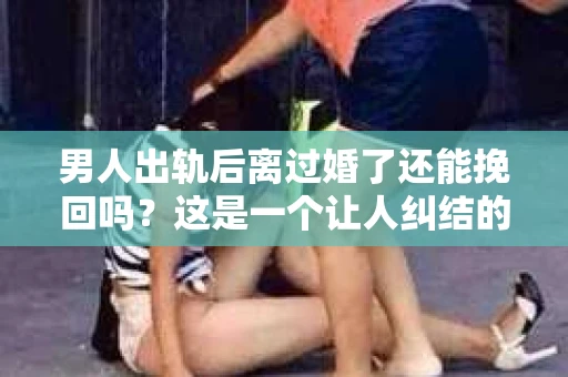 男人出轨后离过婚了还能挽回吗？这是一个让人纠结的问题。在这个充满变数的世界里，婚姻的稳固性似乎变得越来越难以保证。那么，当一个男人出轨后离婚了，他还有机会挽回这段婚姻吗？今天，我们就来探讨一下这个问题。