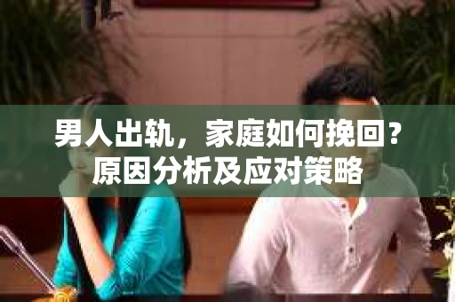 男人出轨，家庭如何挽回？原因分析及应对策略