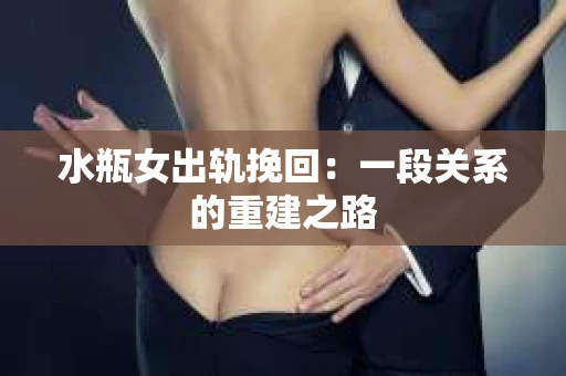 水瓶女出轨挽回：一段关系的重建之路