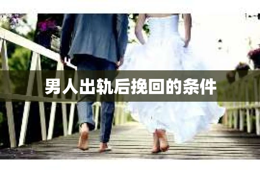 男人出轨后挽回的条件