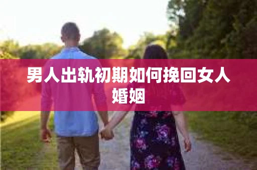 男人出轨初期如何挽回女人婚姻