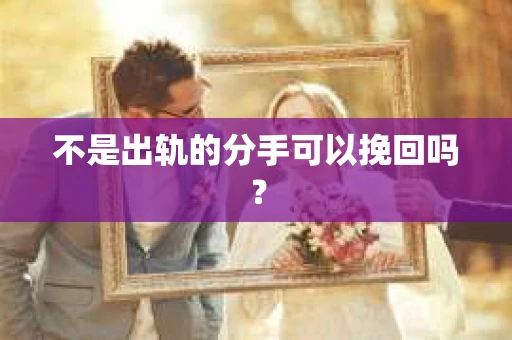 不是出轨的分手可以挽回吗？