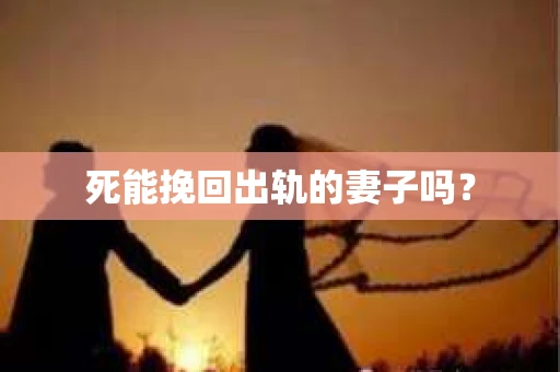 死能挽回出轨的妻子吗? 死能挽回出轨的妻子吗?
