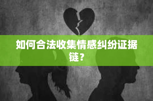 如何合法收集情感纠纷证据链？