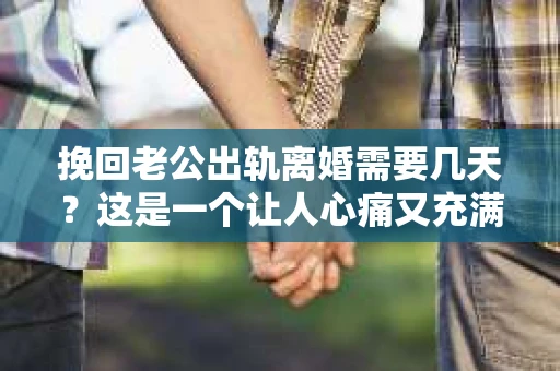挽回老公出轨离婚需要几天？这是一个让人心痛又充满疑惑的问题。每个人的情况都是独一无二的，所以答案并不简单。在这篇文章中，我将结合实际情况，为大家分析这个问题，希望能给你一些启示。