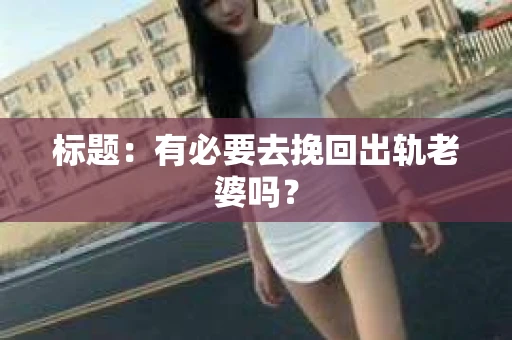 标题：有必要去挽回出轨老婆吗？