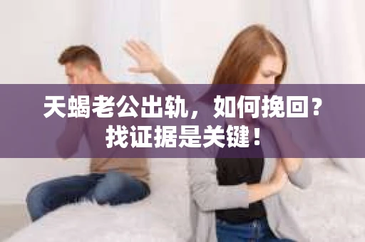 天蝎老公出轨，如何挽回？找证据是关键！