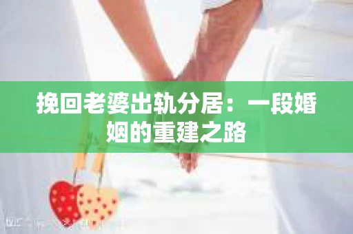 挽回老婆出轨分居：一段婚姻的重建之路