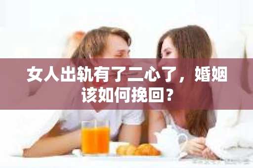 女人出轨有了二心了，婚姻该如何挽回？