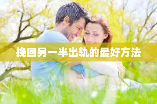 挽回另一半出轨的最好方法