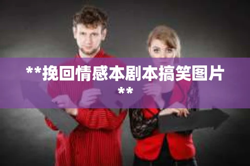**挽回情感本剧本搞笑图片**