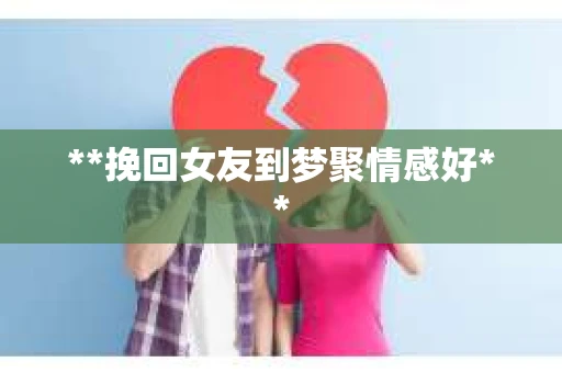 **挽回女友到梦聚情感好**