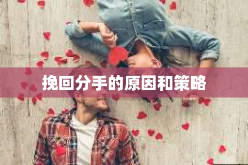 挽回分手的原因和策略