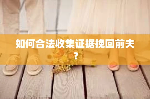 如何合法收集证据挽回前夫？