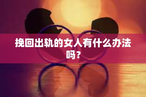 挽回出轨的女人有什么办法吗？