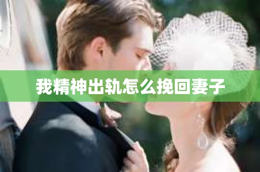 我精神出轨怎么挽回妻子