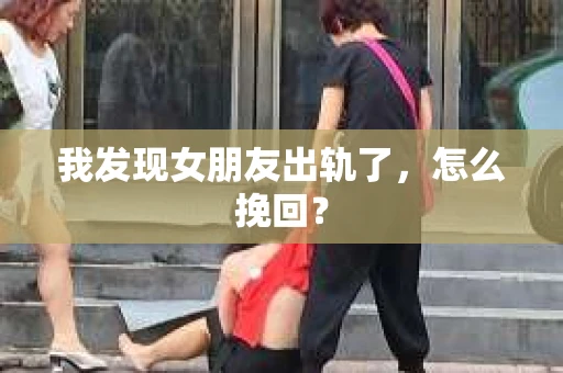我发现女朋友出轨了，怎么挽回？