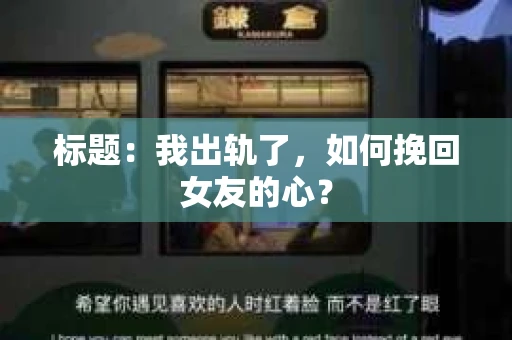 标题：我出轨了，如何挽回女友的心？