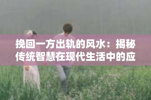 挽回一方出轨的风水：揭秘传统智慧在现代生活中的应用