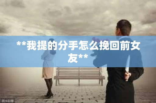 **我提的分手怎么挽回前女友**