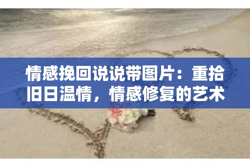情感挽回说说带图片：重拾旧日温情，情感修复的艺术